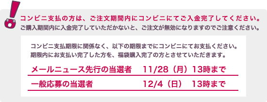 コンビニ支払選択の方は、ご注文期間内にコンビニにてご入金完了していただかないと、ご注文をいただいていても、無効になりますので、ご注意ください。